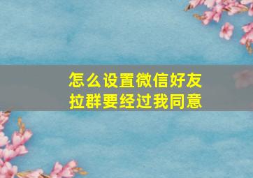 怎么设置微信好友拉群要经过我同意