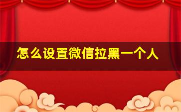 怎么设置微信拉黑一个人