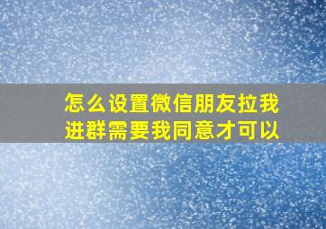 怎么设置微信朋友拉我进群需要我同意才可以