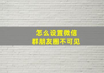 怎么设置微信群朋友圈不可见