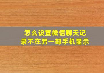 怎么设置微信聊天记录不在另一部手机显示