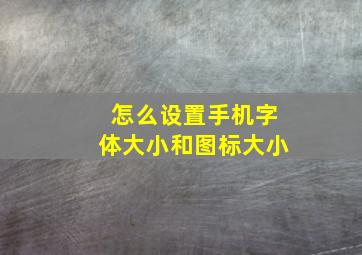 怎么设置手机字体大小和图标大小