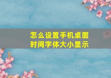 怎么设置手机桌面时间字体大小显示