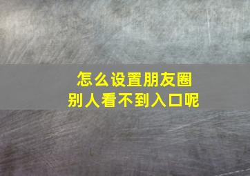 怎么设置朋友圈别人看不到入口呢