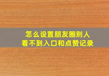 怎么设置朋友圈别人看不到入口和点赞记录