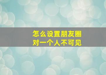 怎么设置朋友圈对一个人不可见