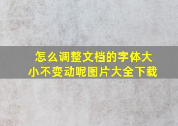 怎么调整文档的字体大小不变动呢图片大全下载