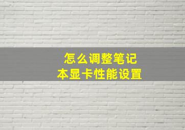 怎么调整笔记本显卡性能设置