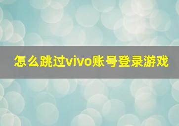 怎么跳过vivo账号登录游戏