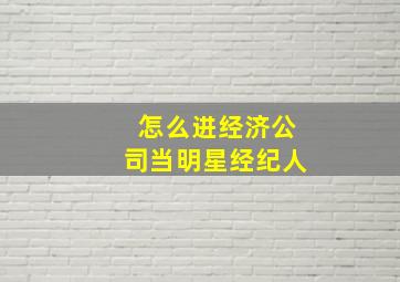 怎么进经济公司当明星经纪人