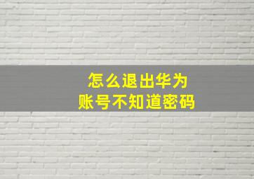 怎么退出华为账号不知道密码