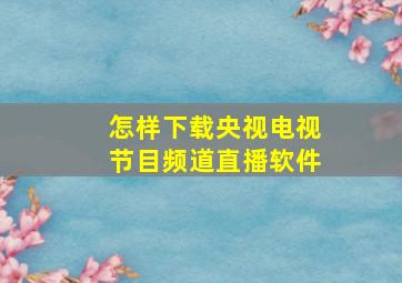 怎样下载央视电视节目频道直播软件