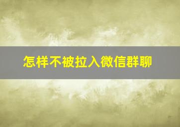 怎样不被拉入微信群聊