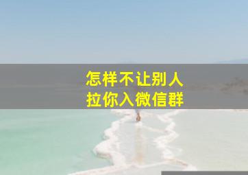 怎样不让别人拉你入微信群