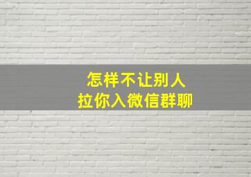 怎样不让别人拉你入微信群聊