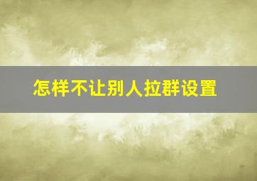 怎样不让别人拉群设置