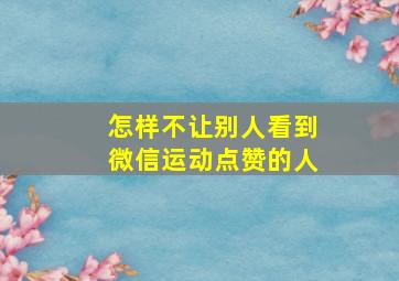 怎样不让别人看到微信运动点赞的人