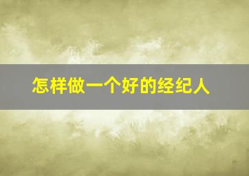 怎样做一个好的经纪人