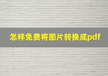 怎样免费将图片转换成pdf