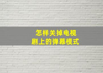 怎样关掉电视剧上的弹幕模式