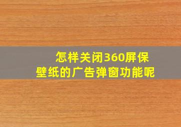 怎样关闭360屏保壁纸的广告弹窗功能呢