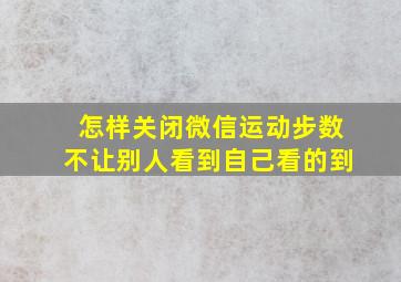 怎样关闭微信运动步数不让别人看到自己看的到