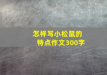 怎样写小松鼠的特点作文300字