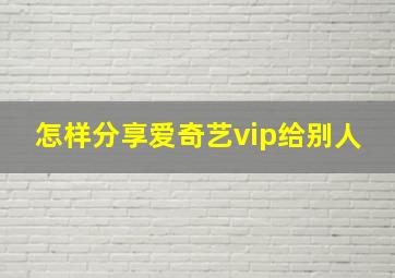 怎样分享爱奇艺vip给别人