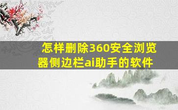 怎样删除360安全浏览器侧边栏ai助手的软件