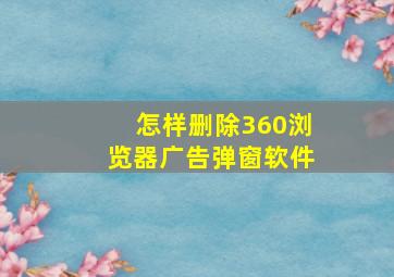 怎样删除360浏览器广告弹窗软件