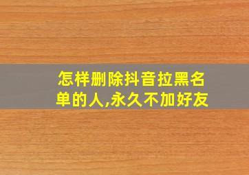 怎样删除抖音拉黑名单的人,永久不加好友