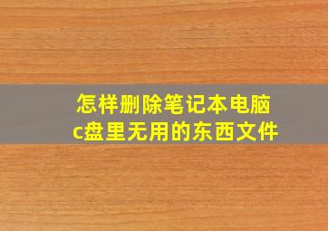 怎样删除笔记本电脑c盘里无用的东西文件