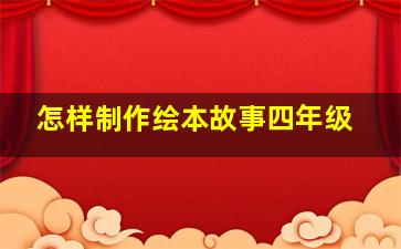 怎样制作绘本故事四年级