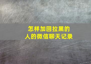 怎样加回拉黑的人的微信聊天记录