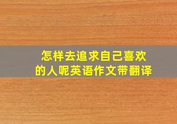 怎样去追求自己喜欢的人呢英语作文带翻译