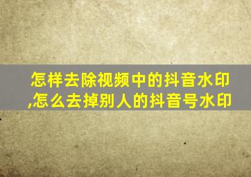 怎样去除视频中的抖音水印,怎么去掉别人的抖音号水印