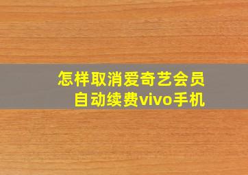 怎样取消爱奇艺会员自动续费vivo手机