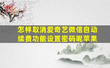 怎样取消爱奇艺微信自动续费功能设置密码呢苹果