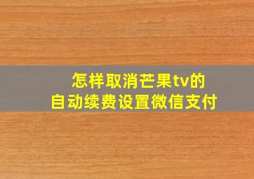 怎样取消芒果tv的自动续费设置微信支付