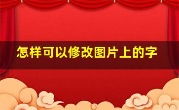 怎样可以修改图片上的字