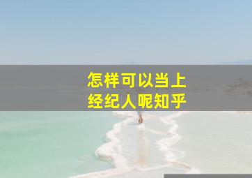 怎样可以当上经纪人呢知乎