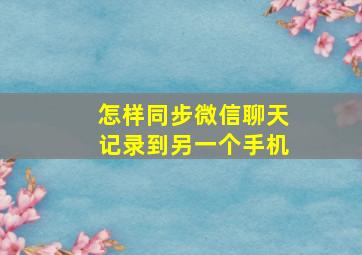 怎样同步微信聊天记录到另一个手机