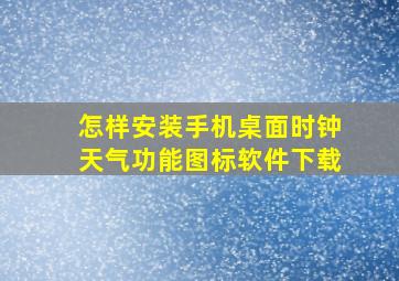 怎样安装手机桌面时钟天气功能图标软件下载