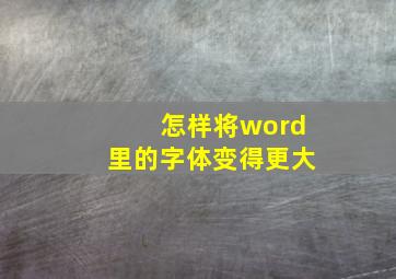 怎样将word里的字体变得更大