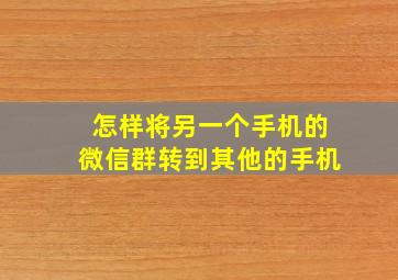 怎样将另一个手机的微信群转到其他的手机