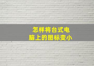 怎样将台式电脑上的图标变小