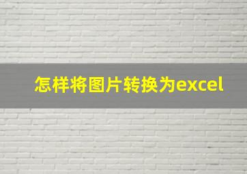 怎样将图片转换为excel