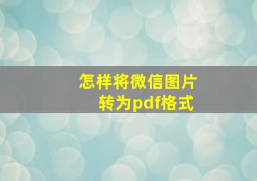 怎样将微信图片转为pdf格式