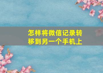 怎样将微信记录转移到另一个手机上