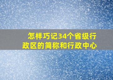 怎样巧记34个省级行政区的简称和行政中心